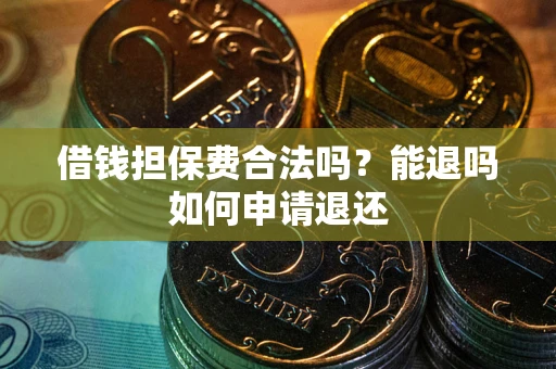 武汉借钱担保费合法吗？能退吗如何申请退还