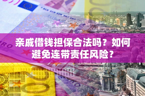武汉亲戚借钱担保合法吗？如何避免连带责任风险？