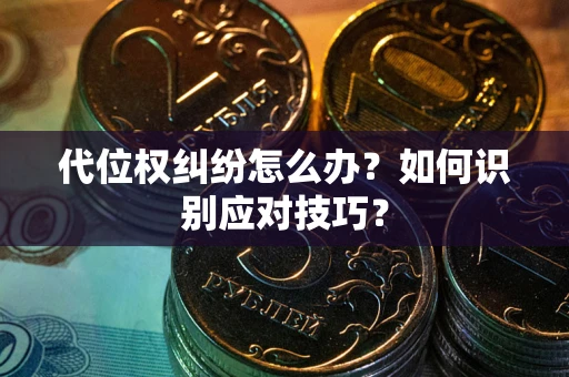 武汉代位权纠纷怎么办？如何识别应对技巧？