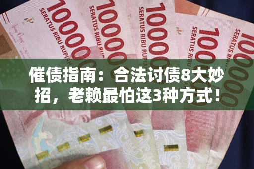 武汉催债指南：合法讨债8大妙招，老赖最怕这3种方式！
