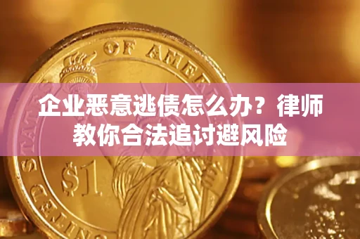 武汉企业恶意逃债怎么办？律师教你合法追讨避风险