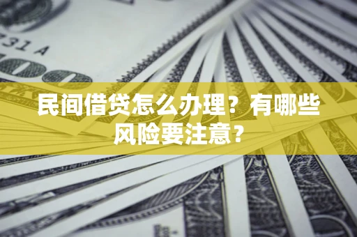 武汉民间借贷怎么办理？有哪些风险要注意？