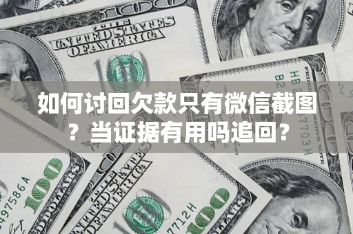 武汉如何讨回欠款只有微信截图？当证据有用吗追回？