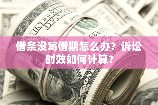 武汉借条没写借期怎么办？诉讼时效如何计算？