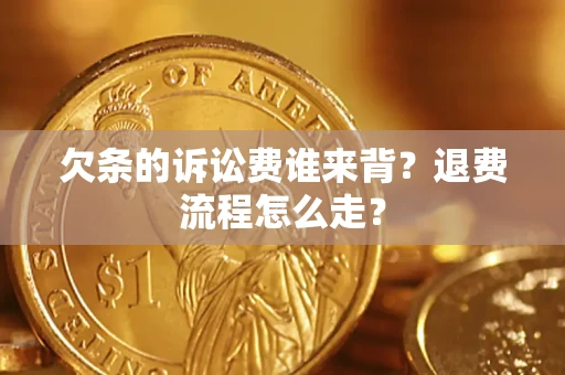 武汉欠条的诉讼费谁来背？退费流程怎么走？