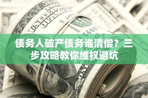武汉债务人破产债务谁清偿？三步攻略教你维权避坑
