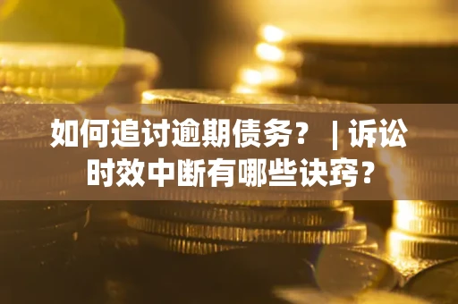 武汉如何追讨逾期债务？ | 诉讼时效中断有哪些诀窍？