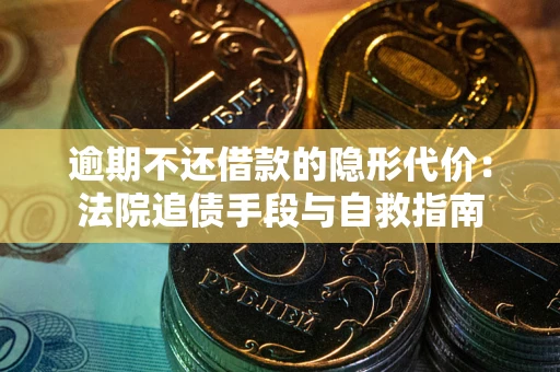 武汉逾期不还借款的隐形代价：法院追债手段与自救指南
