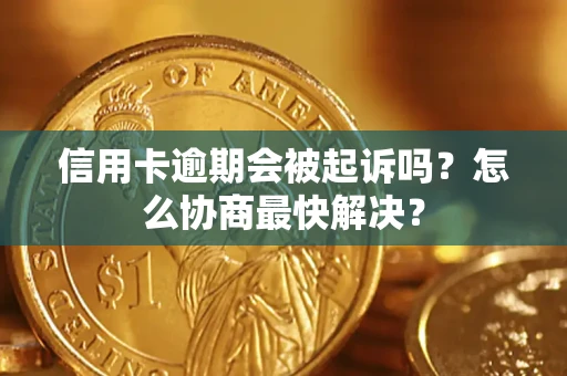 武汉信用卡逾期会被起诉吗？怎么协商最快解决？