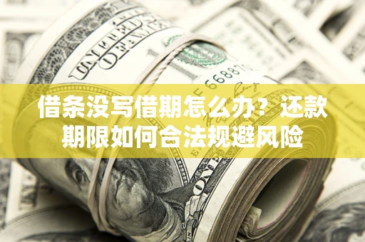 武汉借条没写借期怎么办？还款期限如何合法规避风险