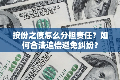 武汉按份之债怎么分担责任？如何合法追偿避免纠纷？