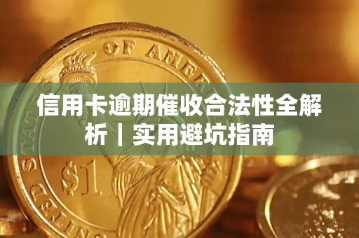 武汉信用卡逾期催收合法性全解析｜实用避坑指南