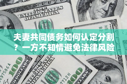 武汉夫妻共同债务如何认定分割？一方不知情避免法律风险必看！
