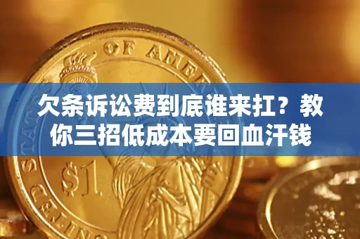 武汉欠条诉讼费到底谁来扛？教你三招低成本要回血汗钱